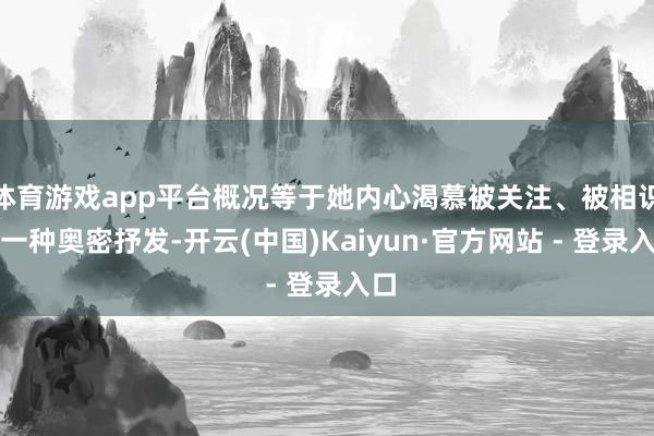 体育游戏app平台概况等于她内心渴慕被关注、被相识的一种奥密抒发-开云(中国)Kaiyun·官方网站 - 登录入口