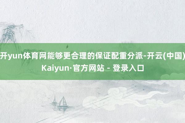 开yun体育网能够更合理的保证配重分派-开云(中国)Kaiyun·官方网站 - 登录入口