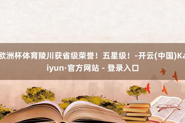 欧洲杯体育陵川获省级荣誉!五星级!-开云(中国)Kaiyun·官方网站 - 登录入口