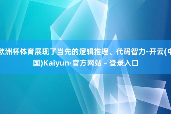 欧洲杯体育展现了当先的逻辑推理、代码智力-开云(中国)Kaiyun·官方网站 - 登录入口