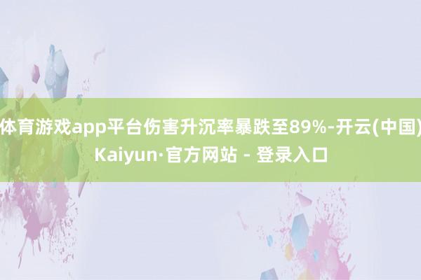 体育游戏app平台伤害升沉率暴跌至89%-开云(中国)Kaiyun·官方网站 - 登录入口