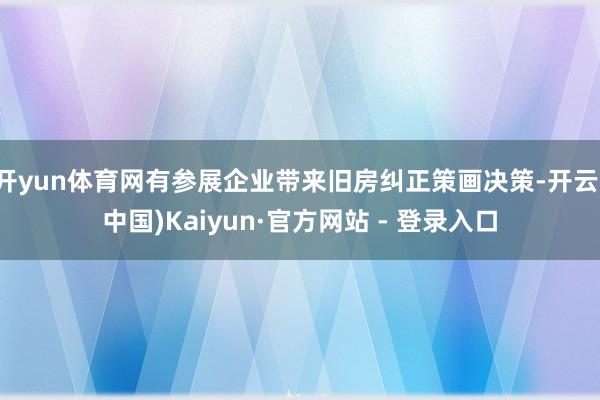 开yun体育网有参展企业带来旧房纠正策画决策-开云(中国)Kaiyun·官方网站 - 登录入口