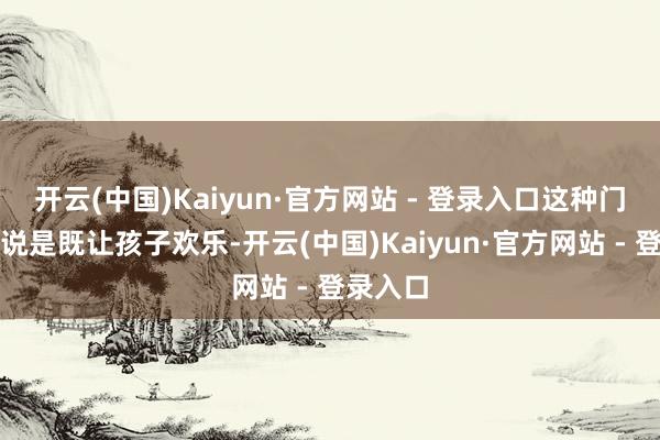 开云(中国)Kaiyun·官方网站 - 登录入口这种门径不错说是既让孩子欢乐-开云(中国)Kaiyun·官方网站 - 登录入口