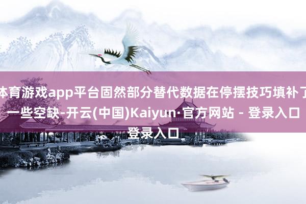 体育游戏app平台固然部分替代数据在停摆技巧填补了一些空缺-开云(中国)Kaiyun·官方网站 - 登录入口