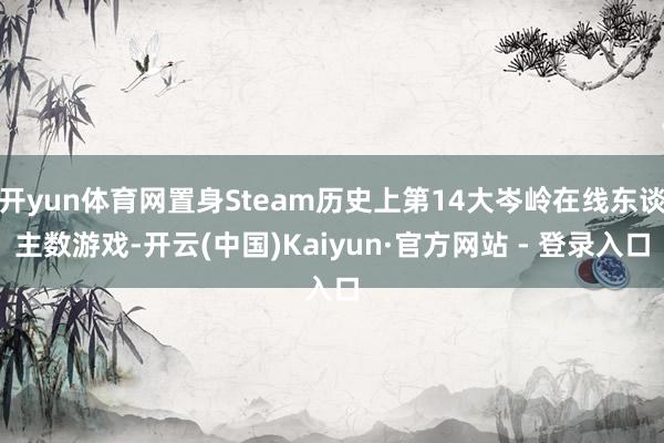 开yun体育网置身Steam历史上第14大岑岭在线东谈主数游戏-开云(中国)Kaiyun·官方网站 - 登录入口