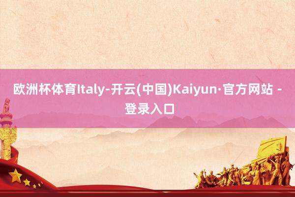 欧洲杯体育Italy-开云(中国)Kaiyun·官方网站 - 登录入口