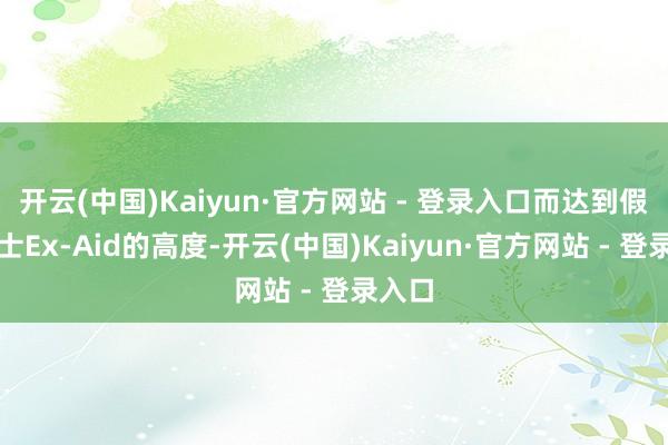 开云(中国)Kaiyun·官方网站 - 登录入口而达到假面骑士Ex-Aid的高度-开云(中国)Kaiyun·官方网站 - 登录入口