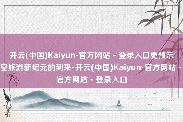 开云(中国)Kaiyun·官方网站 - 登录入口更预示着贵州低空旅游新纪元的到来-开云(中国)Kaiyun·官方网站 - 登录入口