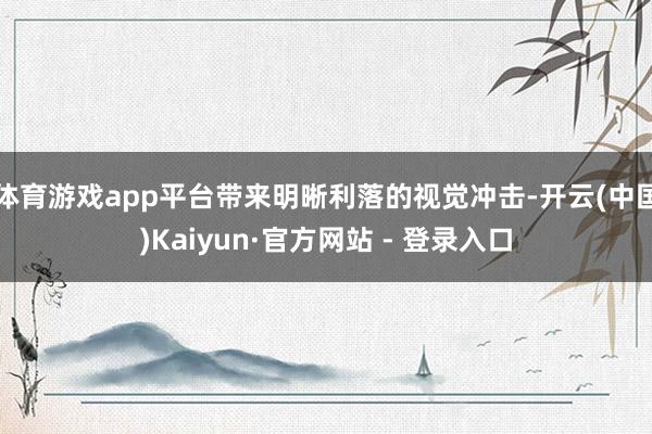体育游戏app平台带来明晰利落的视觉冲击-开云(中国)Kaiyun·官方网站 - 登录入口