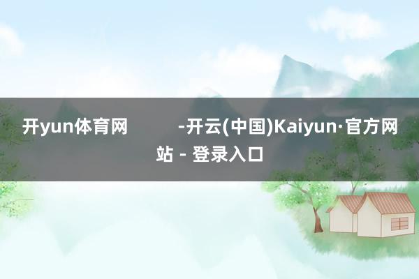 开yun体育网          -开云(中国)Kaiyun·官方网站 - 登录入口