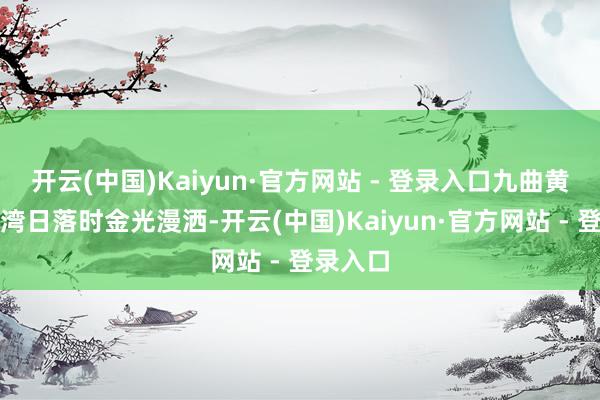 开云(中国)Kaiyun·官方网站 - 登录入口九曲黄河第一湾日落时金光漫洒-开云(中国)Kaiyun·官方网站 - 登录入口