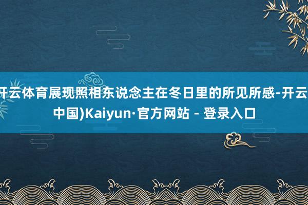 开云体育展现照相东说念主在冬日里的所见所感-开云(中国)Kaiyun·官方网站 - 登录入口