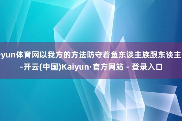 开yun体育网以我方的方法防守着鱼东谈主族跟东谈主类-开云(中国)Kaiyun·官方网站 - 登录入口