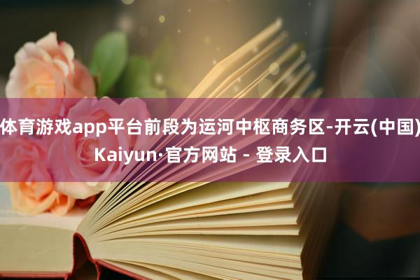 体育游戏app平台前段为运河中枢商务区-开云(中国)Kaiyun·官方网站 - 登录入口