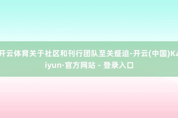 开云体育关于社区和刊行团队至关蹙迫-开云(中国)Kaiyun·官方网站 - 登录入口