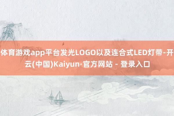 体育游戏app平台发光LOGO以及连合式LED灯带-开云(中国)Kaiyun·官方网站 - 登录入口