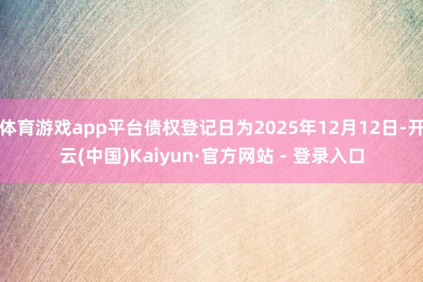 体育游戏app平台债权登记日为2025年12月12日-开云(中国)Kaiyun·官方网站 - 登录入口
