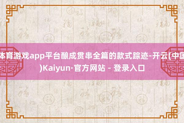 体育游戏app平台酿成贯串全篇的款式踪迹-开云(中国)Kaiyun·官方网站 - 登录入口