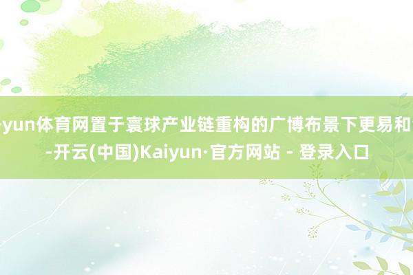 开yun体育网置于寰球产业链重构的广博布景下更易和会-开云(中国)Kaiyun·官方网站 - 登录入口