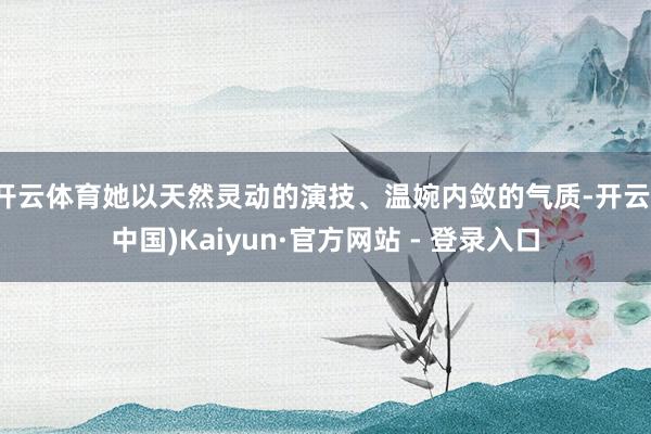 开云体育她以天然灵动的演技、温婉内敛的气质-开云(中国)Kaiyun·官方网站 - 登录入口