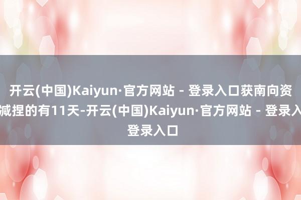 开云(中国)Kaiyun·官方网站 - 登录入口获南向资金减捏的有11天-开云(中国)Kaiyun·官方网站 - 登录入口
