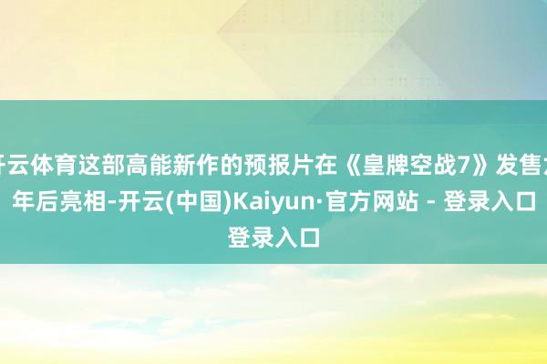 开云体育这部高能新作的预报片在《皇牌空战7》发售六年后亮相-开云(中国)Kaiyun·官方网站 - 登录入口
