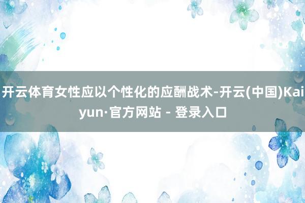 开云体育女性应以个性化的应酬战术-开云(中国)Kaiyun·官方网站 - 登录入口