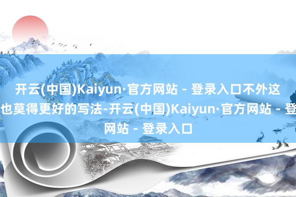 开云(中国)Kaiyun·官方网站 - 登录入口不外这段似乎也莫得更好的写法-开云(中国)Kaiyun·官方网站 - 登录入口
