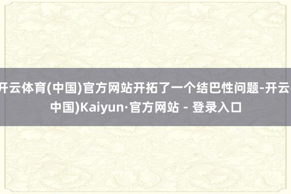 开云体育(中国)官方网站开拓了一个结巴性问题-开云(中国)Kaiyun·官方网站 - 登录入口