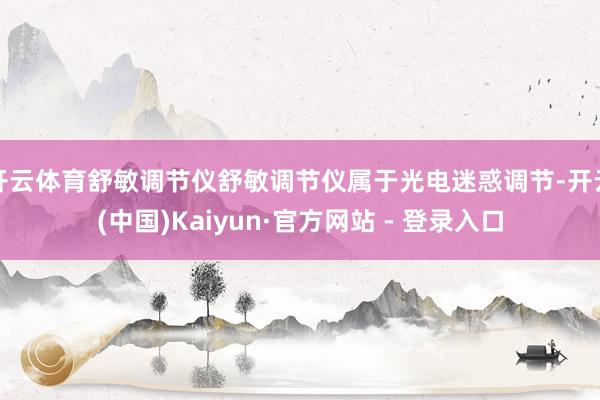 开云体育舒敏调节仪舒敏调节仪属于光电迷惑调节-开云(中国)Kaiyun·官方网站 - 登录入口