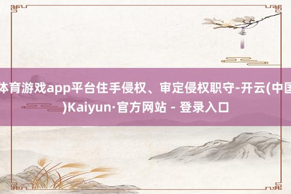 体育游戏app平台住手侵权、审定侵权职守-开云(中国)Kaiyun·官方网站 - 登录入口