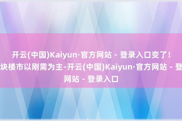开云(中国)Kaiyun·官方网站 - 登录入口变了！夙昔板块楼市以刚需为主-开云(中国)Kaiyun·官方网站 - 登录入口