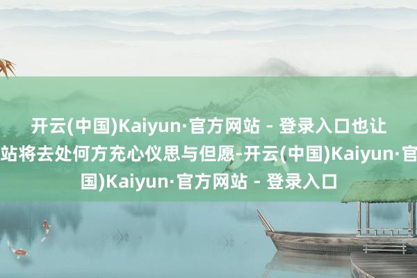 开云(中国)Kaiyun·官方网站 - 登录入口也让咱们对游戏的下一站将去处何方充心仪思与但愿-开云(中国)Kaiyun·官方网站 - 登录入口