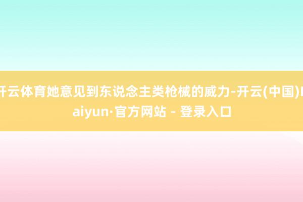 开云体育她意见到东说念主类枪械的威力-开云(中国)Kaiyun·官方网站 - 登录入口