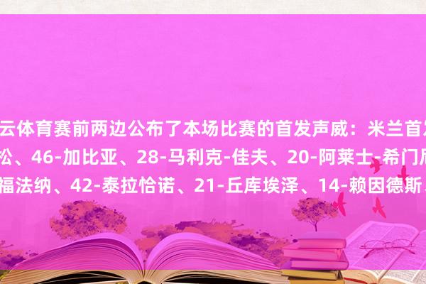 开云体育赛前两边公布了本场比赛的首发声威：米兰首发：16-迈尼昂、22-埃默松、46-加比亚、28-马利克-佳夫、20-阿莱士-希门尼斯、29-优素福-福法纳、42-泰拉恰诺、21-丘库埃泽、14-赖因德斯、10-莱奥、90-亚伯拉罕-开云(中国)Kaiyun·官方网站 - 登录入口