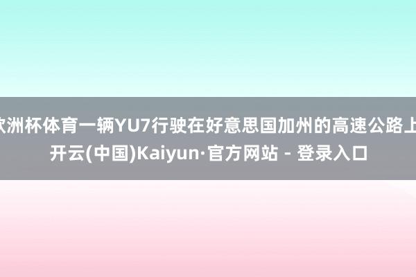 欧洲杯体育一辆YU7行驶在好意思国加州的高速公路上-开云(中国)Kaiyun·官方网站 - 登录入口