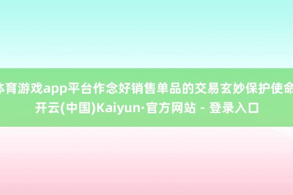 体育游戏app平台作念好销售单品的交易玄妙保护使命-开云(中国)Kaiyun·官方网站 - 登录入口