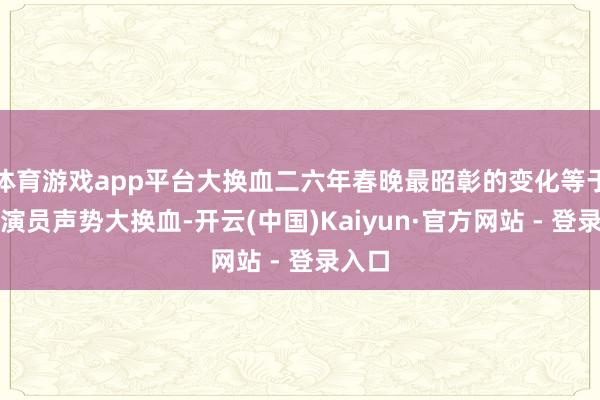 体育游戏app平台大换血二六年春晚最昭彰的变化等于小品演员声势大换血-开云(中国)Kaiyun·官方网站 - 登录入口