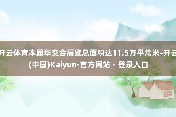 开云体育本届华交会展览总面积达11.5万平常米-开云(中国)Kaiyun·官方网站 - 登录入口