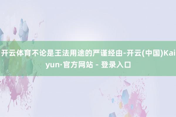 开云体育不论是王法用途的严谨经由-开云(中国)Kaiyun·官方网站 - 登录入口