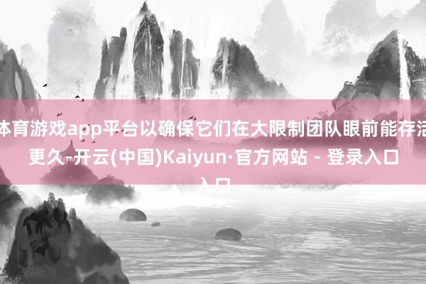 体育游戏app平台以确保它们在大限制团队眼前能存活更久-开云(中国)Kaiyun·官方网站 - 登录入口