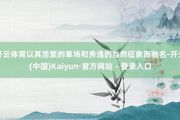 开云体育以其浩繁的草场和秀逸的当然征象而驰名-开云(中国)Kaiyun·官方网站 - 登录入口