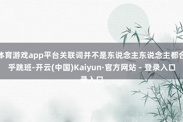 体育游戏app平台关联词并不是东说念主东说念主都合乎跳班-开云(中国)Kaiyun·官方网站 - 登录入口