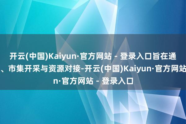 开云(中国)Kaiyun·官方网站 - 登录入口旨在通过计策赋能、市集开采与资源对接-开云(中国)Kaiyun·官方网站 - 登录入口