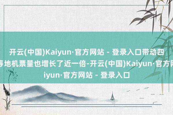 开云(中国)Kaiyun·官方网站 - 登录入口带动四川西昌、巴中等地机票量也增长了近一倍-开云(中国)Kaiyun·官方网站 - 登录入口