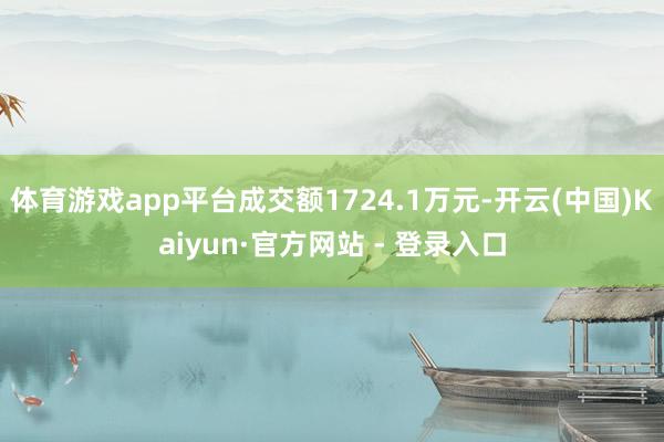 体育游戏app平台成交额1724.1万元-开云(中国)Kaiyun·官方网站 - 登录入口