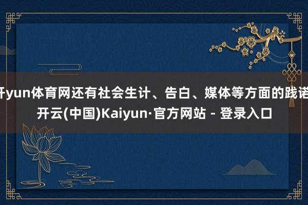 开yun体育网还有社会生计、告白、媒体等方面的践诺-开云(中国)Kaiyun·官方网站 - 登录入口