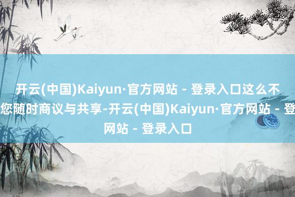 开云(中国)Kaiyun·官方网站 - 登录入口这么不仅浅陋您随时商议与共享-开云(中国)Kaiyun·官方网站 - 登录入口