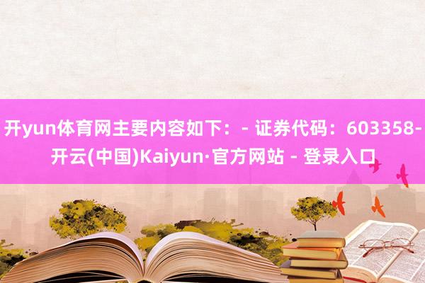 开yun体育网主要内容如下:- 证券代码:603358-开云(中国)Kaiyun·官方网站 - 登录入口