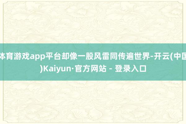 体育游戏app平台却像一股风雷同传遍世界-开云(中国)Kaiyun·官方网站 - 登录入口